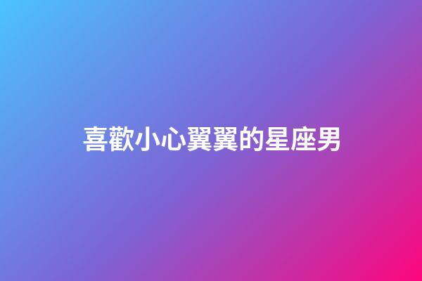 喜歡小心翼翼的星座男-第1張-星座運勢-玄機派