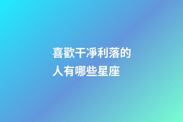 喜歡干凈利落的人有哪些星座-第1張-星座運勢-玄機派