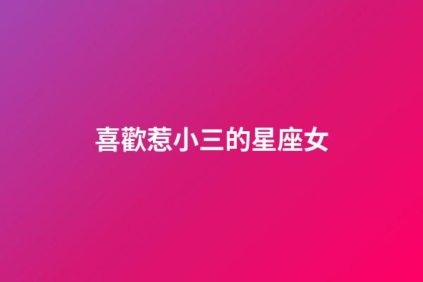 喜歡惹小三的星座女-第1張-星座運勢-玄機派