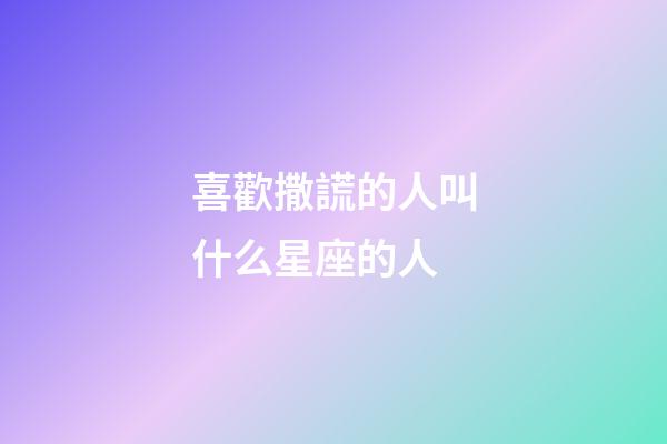 喜歡撒謊的人叫什么星座的人-第1張-星座運勢-玄機派