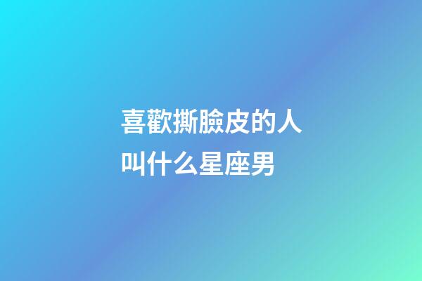 喜歡撕臉皮的人叫什么星座男-第1張-星座運勢-玄機派