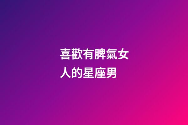 喜歡有脾氣女人的星座男-第1張-星座運勢-玄機派