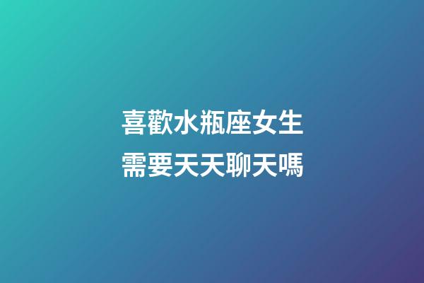 喜歡水瓶座女生需要天天聊天嗎-第1張-星座運(yùn)勢(shì)-玄機(jī)派