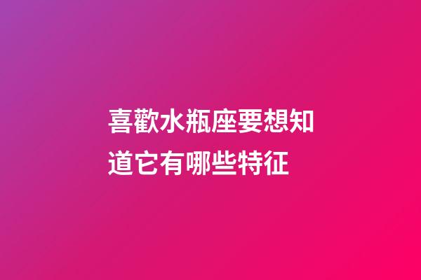 喜歡水瓶座要想知道它有哪些特征-第1張-星座運勢-玄機派