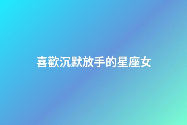 喜歡沉默放手的星座女-第1張-星座運勢-玄機派