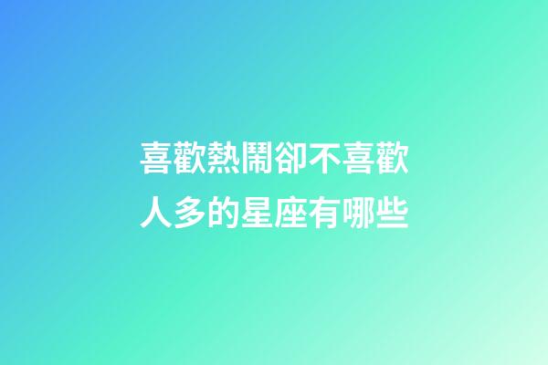 喜歡熱鬧卻不喜歡人多的星座有哪些-第1張-星座運勢-玄機派