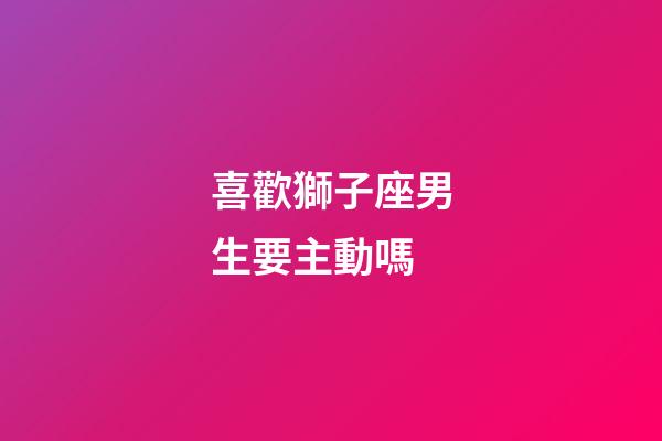喜歡獅子座男生要主動嗎-第1張-星座運勢-玄機派