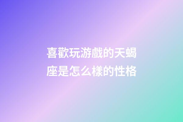 喜歡玩游戲的天蝎座是怎么樣的性格-第1張-星座運勢-玄機派