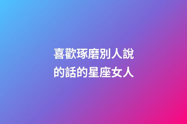 喜歡琢磨別人說的話的星座女人-第1張-星座運勢-玄機派