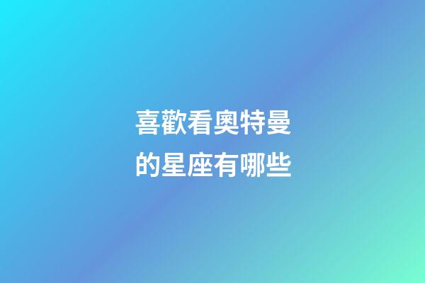 喜歡看奧特曼的星座有哪些-第1張-星座運勢-玄機派