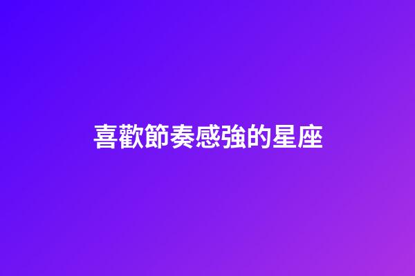 喜歡節奏感強的星座-第1張-星座運勢-玄機派