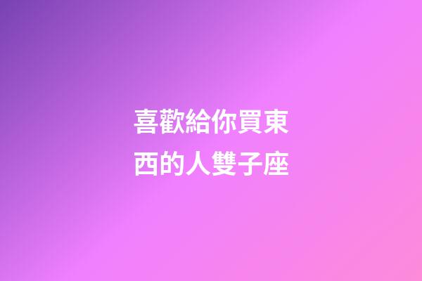 喜歡給你買東西的人雙子座-第1張-星座運(yùn)勢(shì)-玄機(jī)派
