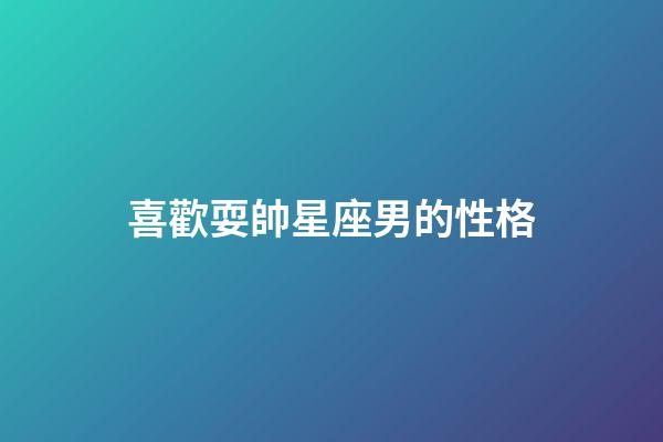 喜歡耍帥星座男的性格-第1張-星座運勢-玄機派