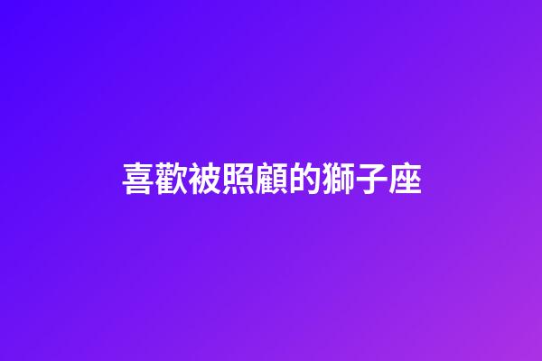 喜歡被照顧的獅子座-第1張-星座運(yùn)勢(shì)-玄機(jī)派