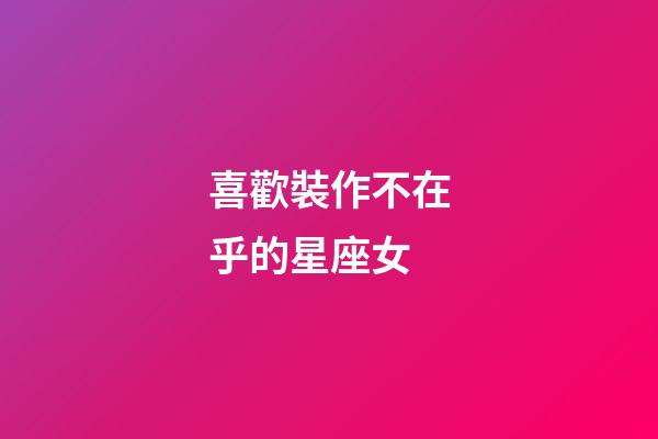 喜歡裝作不在乎的星座女-第1張-星座運勢-玄機派