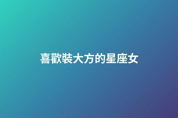 喜歡裝大方的星座女-第1張-星座運勢-玄機派