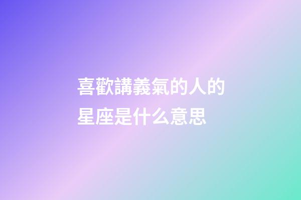 喜歡講義氣的人的星座是什么意思-第1張-星座運勢-玄機派