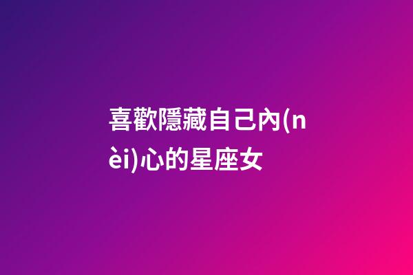 喜歡隱藏自己內(nèi)心的星座女-第1張-星座運(yùn)勢-玄機(jī)派