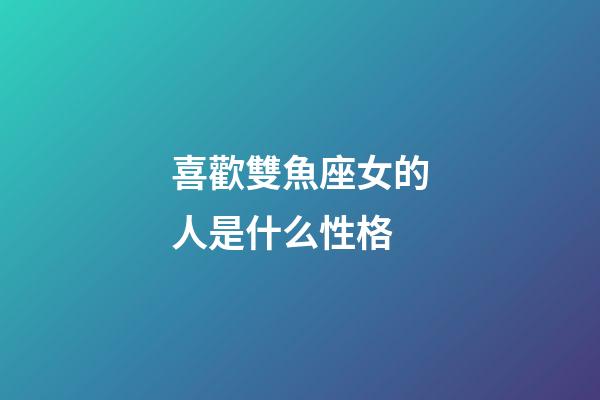 喜歡雙魚座女的人是什么性格-第1張-星座運勢-玄機派