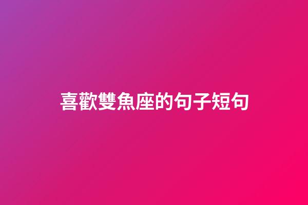 喜歡雙魚座的句子短句-第1張-星座運勢-玄機派
