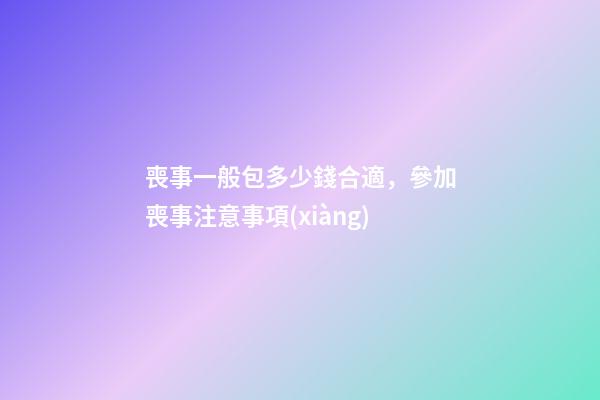 喪事一般包多少錢合適，參加喪事注意事項(xiàng)