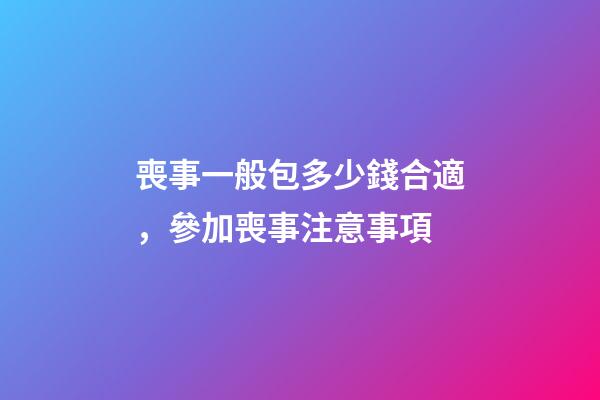 喪事一般包多少錢合適，參加喪事注意事項