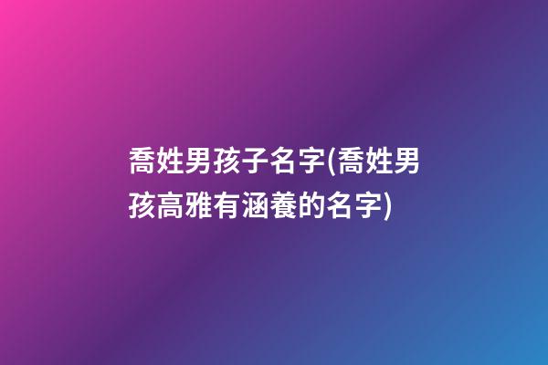 喬姓男孩子名字(喬姓男孩高雅有涵養的名字)