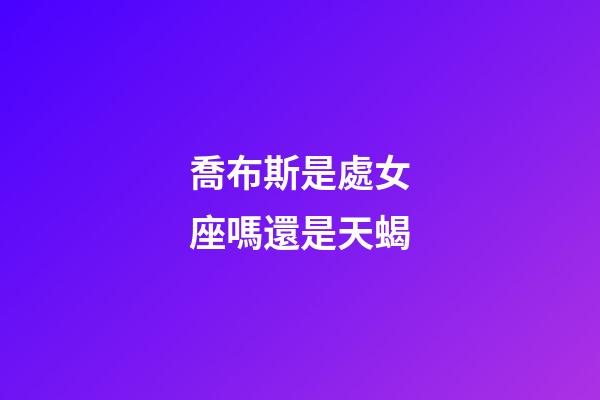 喬布斯是處女座嗎還是天蝎