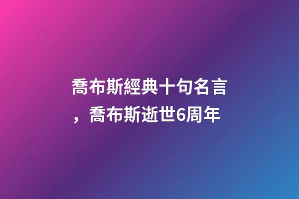 喬布斯經典十句名言，喬布斯逝世6周年