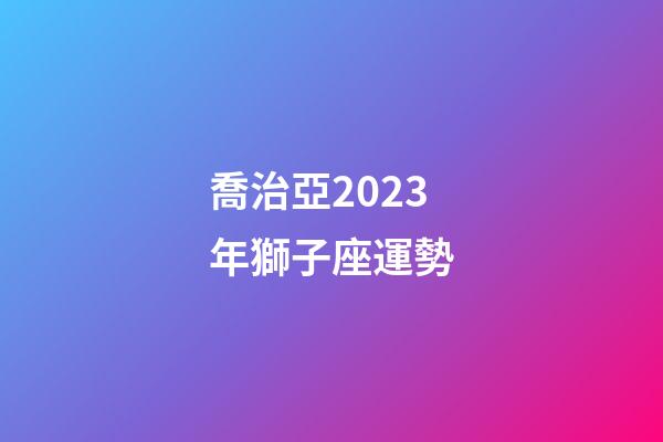 喬治亞2023年獅子座運勢-第1張-星座運勢-玄機派