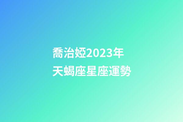 喬治婭2023年天蝎座星座運勢-第1張-星座運勢-玄機派