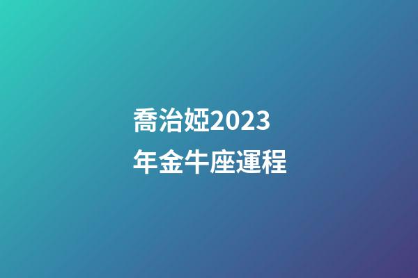 喬治婭2023年金牛座運程-第1張-星座運勢-玄機派
