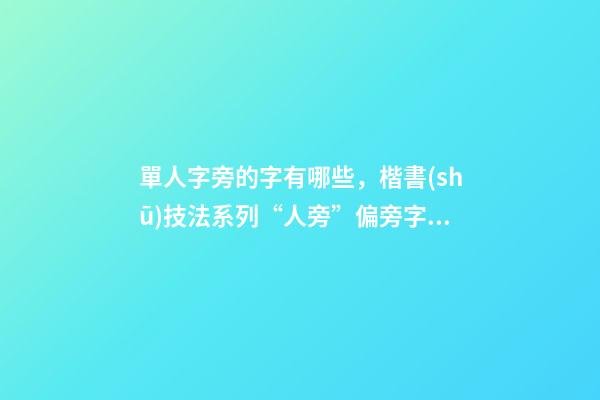 單人字旁的字有哪些，楷書(shū)技法系列“人旁”偏旁字書(shū)寫(xiě)技巧-第1張-觀點(diǎn)-玄機(jī)派