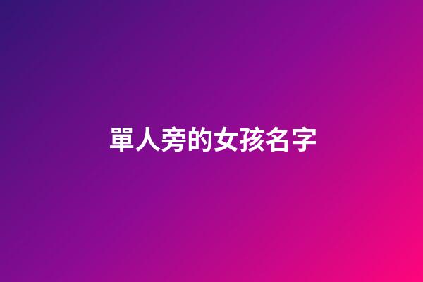 單人旁的女孩名字(單人旁的女孩名字有哪些)-第1張-女孩起名-玄機派