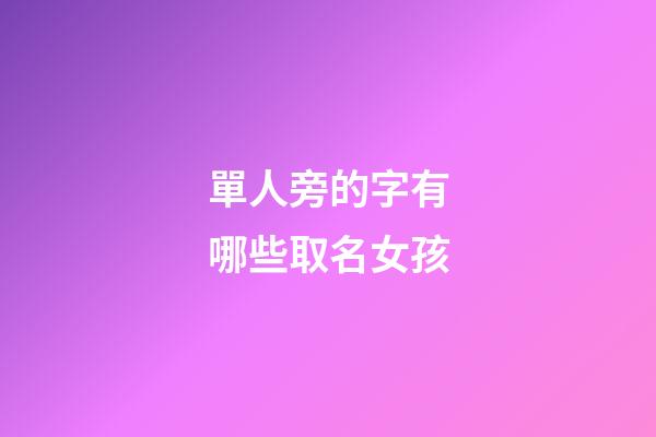 單人旁的字有哪些取名女孩(單人旁女孩名字有詩意的)-第1張-女孩起名-玄機派
