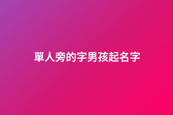 單人旁的字男孩起名字(單人旁的字男孩起名字屬牛)-第1張-男孩起名-玄機派