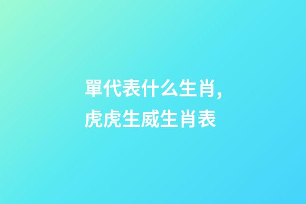 單代表什么生肖,虎虎生威生肖表-第1張-觀點-玄機派