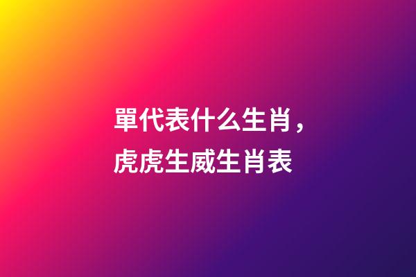 單代表什么生肖，虎虎生威生肖表-第1張-觀點-玄機派