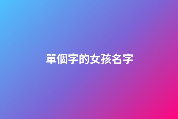 單個字的女孩名字(單字好聽女孩名字)-第1張-女孩起名-玄機派