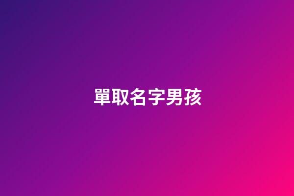 單取名字男孩(取名男孩單字的)-第1張-男孩起名-玄機(jī)派