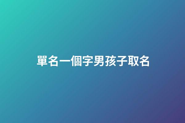 單名一個字男孩子取名(單名一個字男孩子霸氣)-第1張-男孩起名-玄機派
