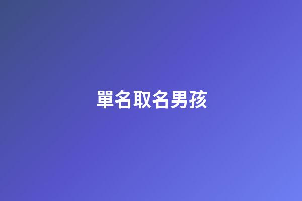 單名取名男孩(單名男孩子好聽的名字)-第1張-男孩起名-玄機派