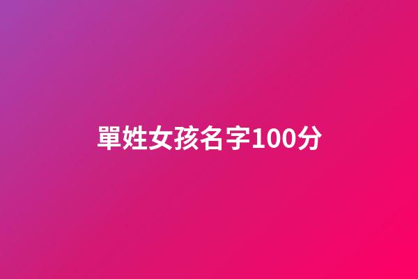 單姓女孩名字100分(單姓女孩名字大全)-第1張-女孩起名-玄機派