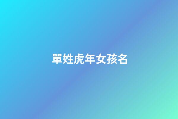 單姓虎年女孩名(虎年取名字單字)-第1張-女孩起名-玄機派