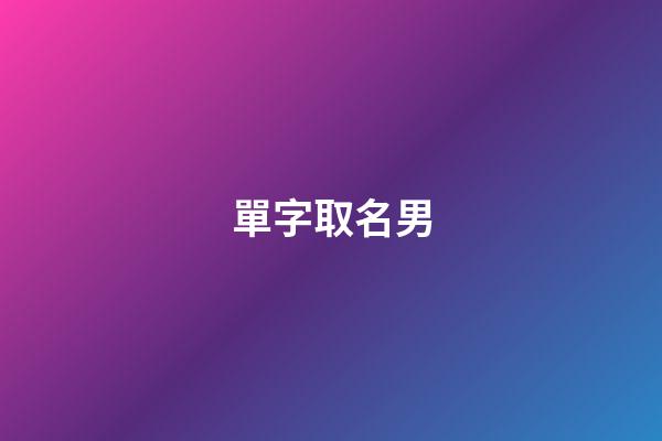 單字取名男(單字取名男孩)-第1張-男孩起名-玄機(jī)派