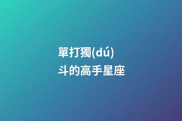 單打獨(dú)斗的高手星座-第1張-星座運(yùn)勢(shì)-玄機(jī)派