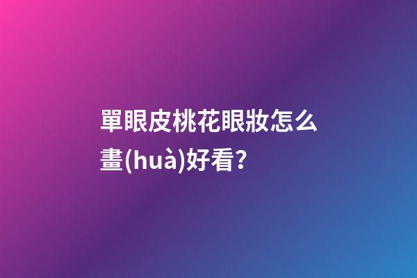 單眼皮桃花眼妝怎么畫(huà)好看？