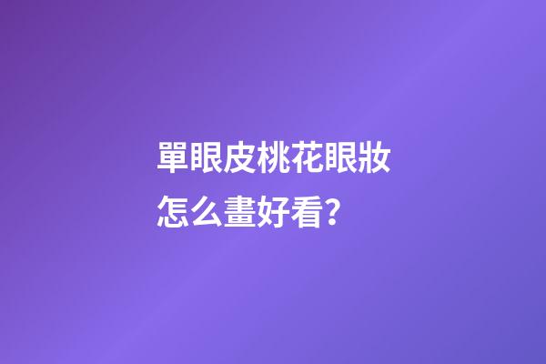 單眼皮桃花眼妝怎么畫好看？
