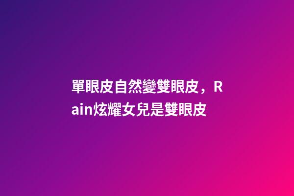 單眼皮自然變雙眼皮，Rain炫耀女兒是雙眼皮-第1張-觀點-玄機派