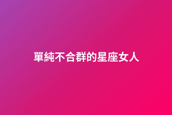 單純不合群的星座女人-第1張-星座運(yùn)勢-玄機(jī)派